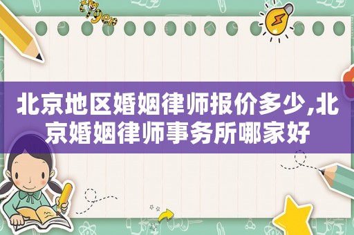 北京地區(qū)婚姻律師報價多少,北京婚姻律師事務(wù)所哪家好