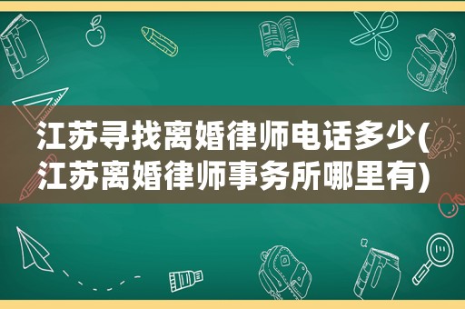 江蘇尋找離婚律師電話多少(江蘇離婚律師事務所哪里有)
