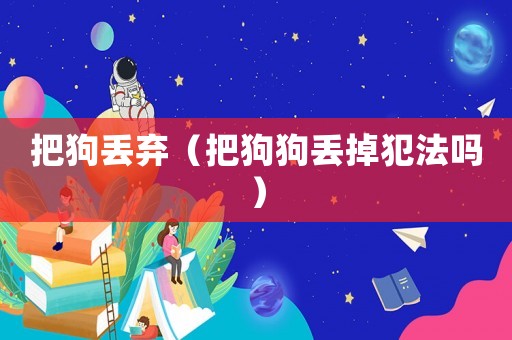 把狗丟棄（把狗狗丟掉犯法嗎）