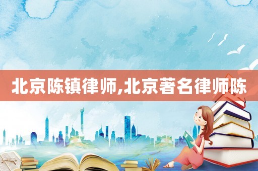 北京陳鎮律師,北京著名律師陳