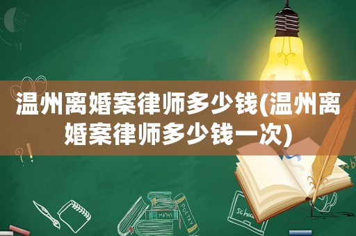 溫州離婚案律師多少錢(溫州離婚案律師多少錢一次)