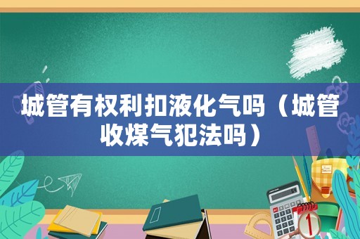 城管有權利扣液化氣嗎（城管收煤氣犯法嗎）