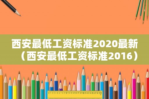 西安最低工資標準2020最新（西安最低工資標準2016）