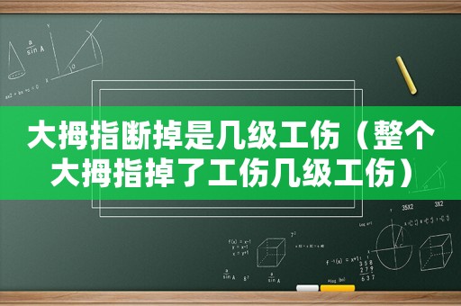 大拇指斷掉是幾級工傷（整個大拇指掉了工傷幾級工傷）
