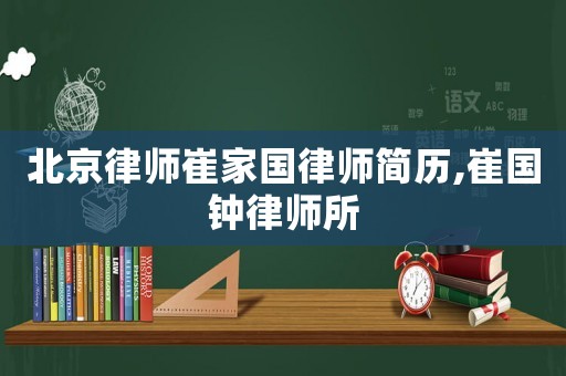 北京律師崔家國律師簡歷,崔國鐘律師所