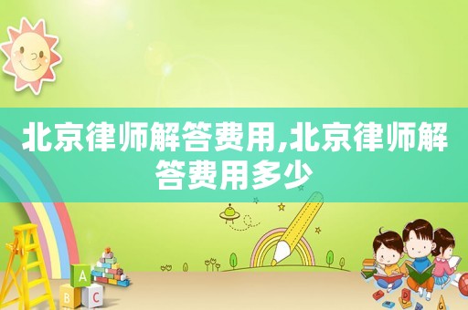 北京律師解答費用,北京律師解答費用多少