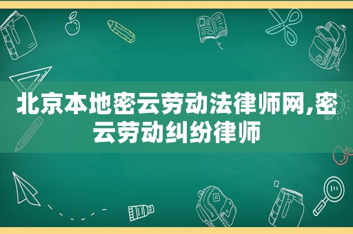 北京本地密云勞動法律師網,密云勞動糾紛律師
