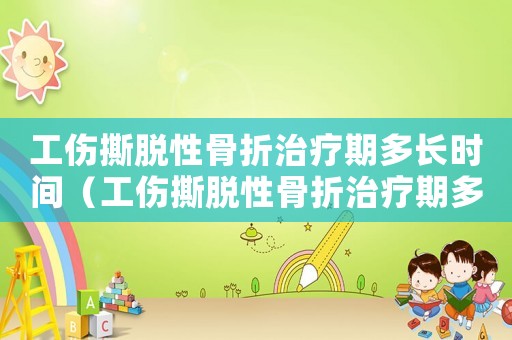 工傷撕脫性骨折治療期多長時間（工傷撕脫性骨折治療期多長）