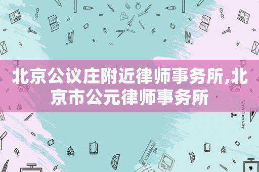 北京公議莊附近律師事務所,北京市公元律師事務所
