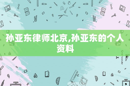 孫亞東律師北京,孫亞東的個人資料