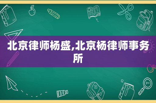 北京律師楊盛,北京楊律師事務所