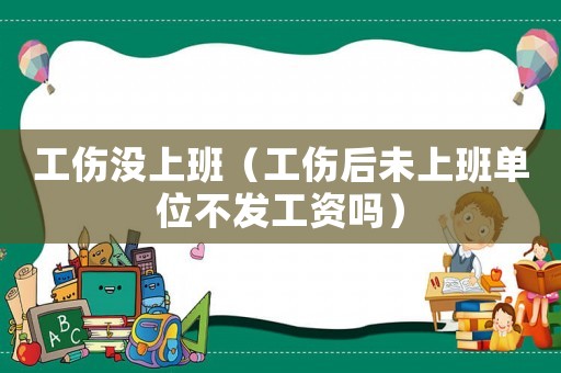 工傷沒上班（工傷后未上班單位不發工資嗎）