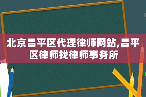 北京昌平區(qū)代理律師網(wǎng)站,昌平區(qū)律師找律師事務(wù)所