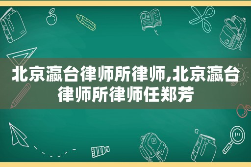北京瀛臺(tái)律師所律師,北京瀛臺(tái)律師所律師任鄭芳