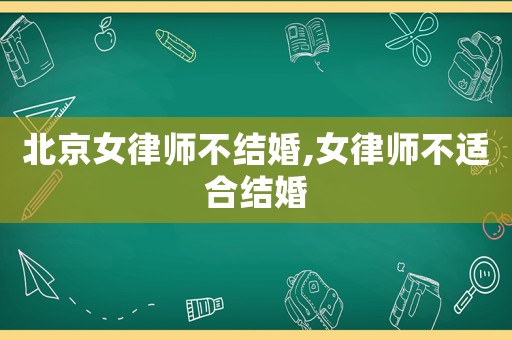 北京女律師不結婚,女律師不適合結婚