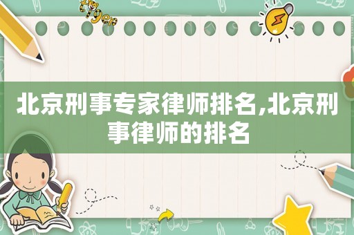 北京刑事專家律師排名,北京刑事律師的排名