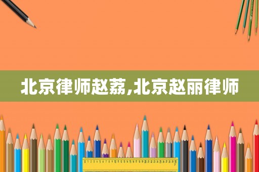 北京律師趙荔,北京趙麗律師