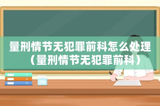 量刑情節無犯罪前科怎么處理（量刑情節無犯罪前科）