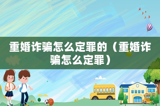 重婚詐騙怎么定罪的（重婚詐騙怎么定罪）