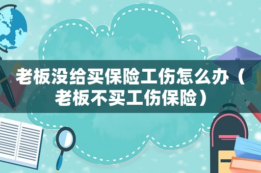 老板沒給買保險工傷怎么辦（老板不買工傷保險）
