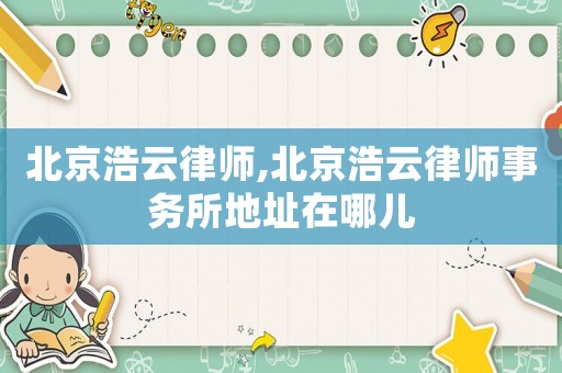 北京浩云律師,北京浩云律師事務(wù)所地址在哪兒