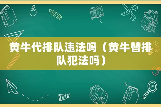 黃牛代排隊違法嗎（黃牛替排隊犯法嗎）