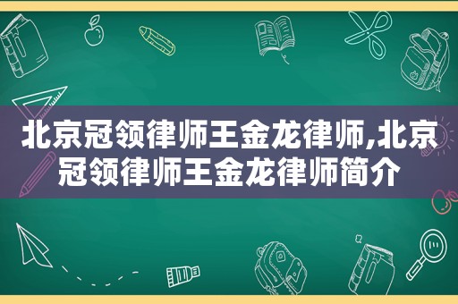 北京冠領(lǐng)律師王金龍律師,北京冠領(lǐng)律師王金龍律師簡(jiǎn)介