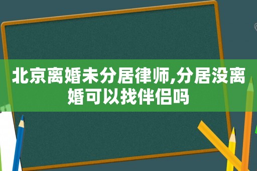 北京離婚未分居律師,分居沒離婚可以找伴侶嗎
