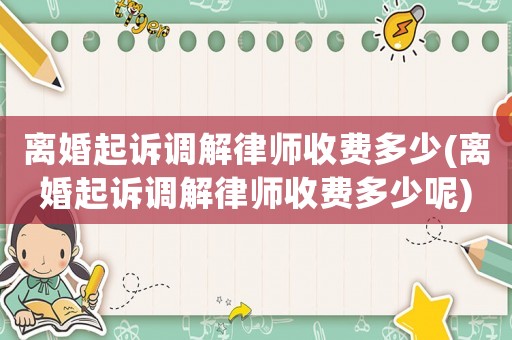 離婚起訴調(diào)解律師收費多少(離婚起訴調(diào)解律師收費多少呢)
