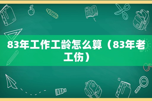83年工作工齡怎么算（83年老工傷）