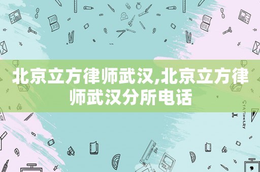 北京立方律師武漢,北京立方律師武漢分所電話