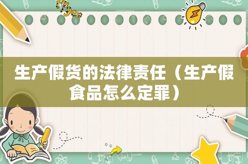 生產假貨的法律責任（生產假食品怎么定罪）