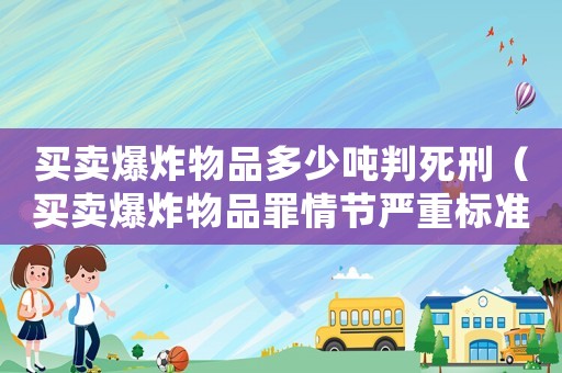 買賣爆炸物品多少噸判死刑（買賣爆炸物品罪情節嚴重標準）
