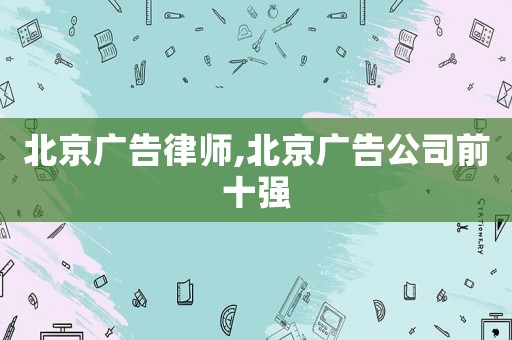 北京廣告律師,北京廣告公司前十強