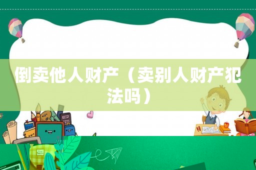 倒賣他人財產（賣別人財產犯法嗎）