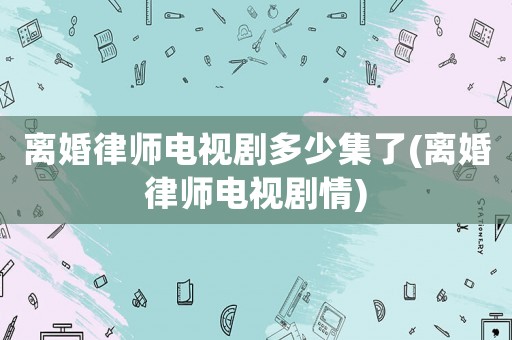 離婚律師電視劇多少集了(離婚律師電視劇情)