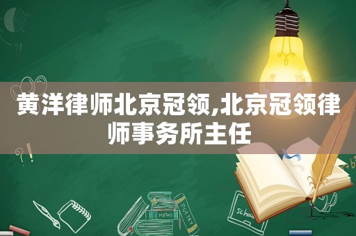 黃洋律師北京冠領,北京冠領律師事務所主任