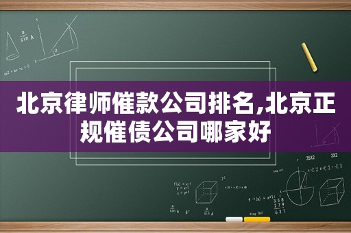 北京律師催款公司排名,北京正規催債公司哪家好