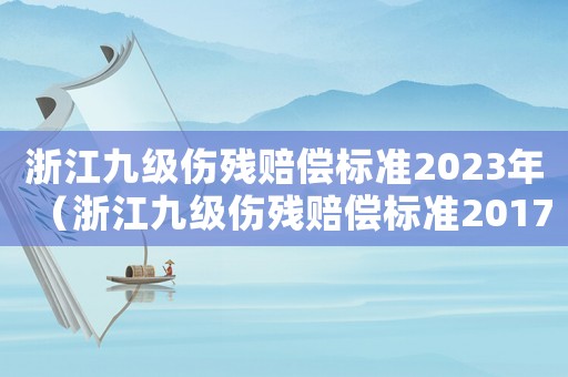 浙江九級傷殘賠償標準2023年（浙江九級傷殘賠償標準2017）