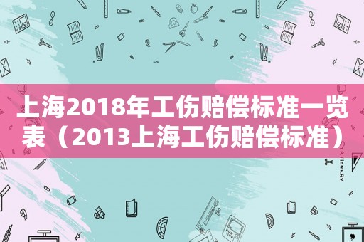 上海2018年工傷賠償標準一覽表（2013上海工傷賠償標準）