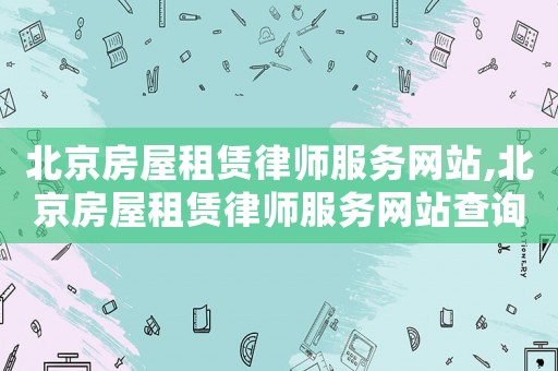 北京房屋租賃律師服務(wù)網(wǎng)站,北京房屋租賃律師服務(wù)網(wǎng)站查詢