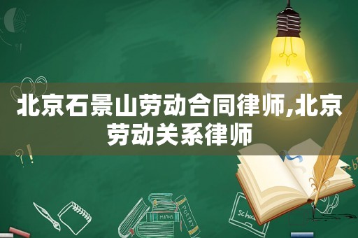 北京石景山勞動合同律師,北京勞動關系律師