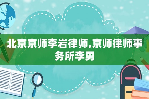北京京師李巖律師,京師律師事務所李勇