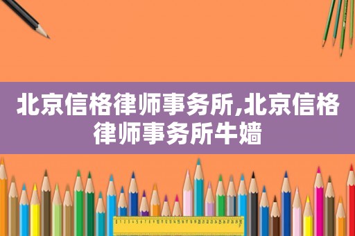 北京信格律師事務所,北京信格律師事務所牛嬙