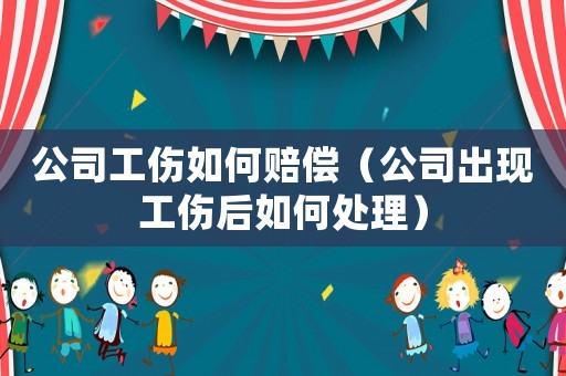 公司工傷如何賠償（公司出現工傷后如何處理）