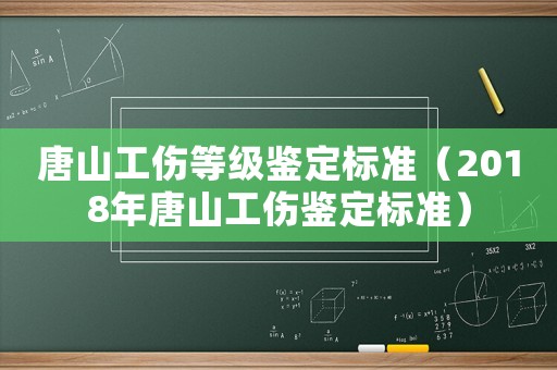 唐山工傷等級鑒定標準（2018年唐山工傷鑒定標準）