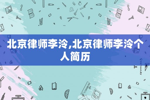 北京律師李泠,北京律師李泠個人簡歷