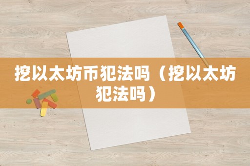 挖以太坊幣犯法嗎（挖以太坊犯法嗎）