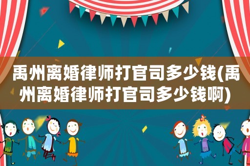 禹州離婚律師打官司多少錢(禹州離婚律師打官司多少錢啊)