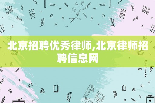 北京招聘優秀律師,北京律師招聘信息網